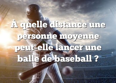 À quelle distance une personne moyenne peut-elle lancer une balle de baseball ?